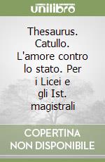 Thesaurus. Catullo. L'amore contro lo stato. Per i Licei e gli Ist. magistrali libro