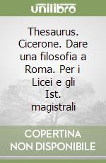 Thesaurus. Cicerone. Dare una filosofia a Roma. Per i Licei e gli Ist. magistrali libro