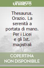 Thesaurus. Orazio. La serenità a portata di mano. Per i Licei e gli Ist. magistrali libro