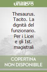 Thesaurus. Tacito. La dignità del funzionario. Per i Licei e gli Ist. magistrali libro