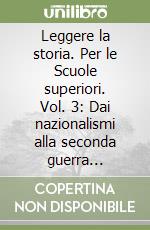 Leggere la storia. Per le Scuole superiori. Vol. 3: Dai nazionalismi alla seconda guerra mondale. Dalla guerra fredda alla globalizzazione