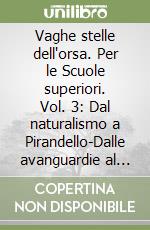 Vaghe stelle dell'orsa. Per le Scuole superiori. Vol. 3: Dal naturalismo a Pirandello-Dalle avanguardie al bestseller