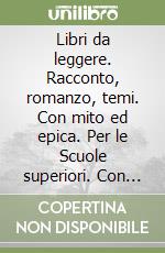 Libri da leggere. Racconto, romanzo, temi. Con mito ed epica. Per le Scuole superiori. Con espansione online libro