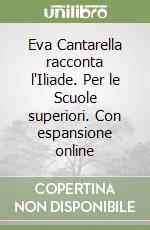 Eva Cantarella racconta l'Iliade. Per le Scuole superiori. Con espansione online libro