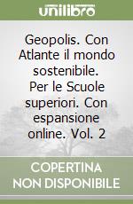 Geopolis. Con Atlante il mondo sostenibile. Per le Scuole superiori. Con espansione online. Vol. 2 libro