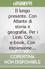 Il lungo presente. Con Atlante di storia e geografia. Per i Licei. Con e-book. Con espansione online libro