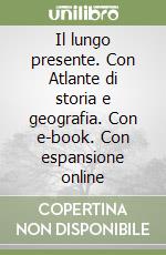 Il lungo presente. Con Atlante di storia e geografia. Con e-book. Con espansione online libro