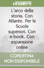 L'arco della storia. Con Atlante. Per le Scuole superiori. Con e-book. Con espansione online libro