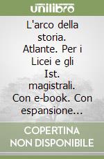 L'arco della storia. Atlante. Per i Licei e gli Ist. magistrali. Con e-book. Con espansione online libro