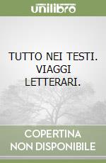 TUTTO NEI TESTI. VIAGGI LETTERARI. libro