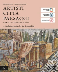 Artisti città paesaggi. Per i Licei e gli Ist. magistrali. Con e-book. Con espansione online. Vol. 1: Dalla Preistoria alla Tarda Antichità libro