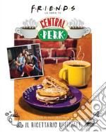 Friends: il ricettario ufficiale del Central Perk. Ediz. illustrata libro