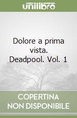 Dolore a prima vista. Deadpool. Vol. 1