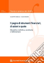 Il pegno di strumenti finanziari, di azioni e quote. Disciplina civilistica, societaria e fallimentare libro