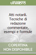 Atti notarili. Tecniche di redazione commentate, esempi e formule libro