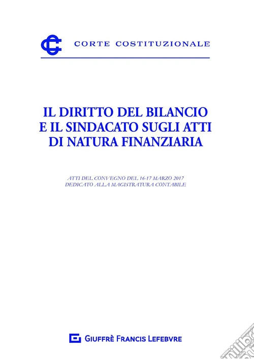 Il diritto del bilancio e il sindacato sugli atti di natura finanziaria. Atti del Convegno del 16-17 marzo 2017 dedicato alla magistratura contabile