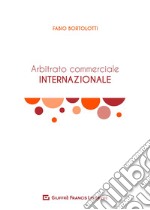 L'arbitrato commerciale internazionale. Manuale teorico-pratico libro