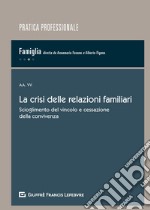 La crisi delle relazioni familiari. Scioglimento del vincolo e cessazione della convivenza libro