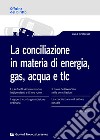 La conciliazione in materia di energia, gas, acqua e tlc libro