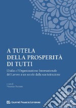 A tutela della prosperità di tutti. L'Italia e l'Organizzazione Internazionale del Lavoro a un secolo dalla sua istituzione libro