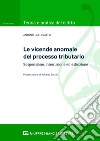 Le vicende anomale del processo tributario: sospensione, interruzione ed estinzione libro