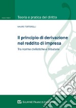 Il principio di derivazione nel reddito di impresa. Tra principi civilistici e norme tributarie libro