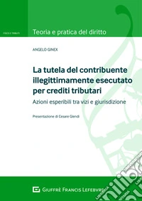 La tutela del contribuente illegittimamente esecutato per crediti tributari. Azioni esperibili tra vizi e giurisdizione libro
