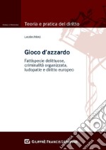 Gioco d'azzardo. Fattispecie delittuose, criminalità organizzata, ludopatie e diritto europeo libro