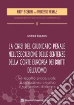 La crisi del giudicato penale nell'esecuzione delle sentenze della Corte europea dei diritti dell'uomo. Tra legalità processuale, giurisprudenza creativa e suggestione d'Oltralpe