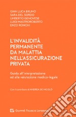 L'invalidità permanente da malattia nell'assicurazione privata. Guida all'interpretazione ed alla valutazione medico-legale