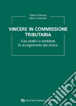 Vincere in commissione tributaria. Casi pratici e sentenze di accoglimento dei ricorsi libro