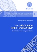 La «Macchina Crea Invenzioni». Creatività e metodologia applicata libro