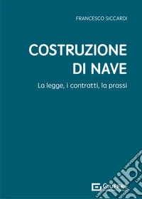 Costruzione di nave. La legge, i contratti, la prassi libro