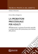 La probation processuale per adulti. Affidamento in prova al servizio sociale e sospensione del processo con messa alla prova libro