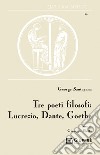 Tre poeti filosofi: Lucrezio, Dante, Goethe libro