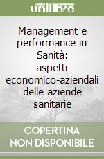 Management e performance in Sanità: aspetti economico-aziendali delle aziende sanitarie libro