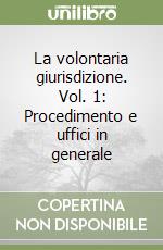 La volontaria giurisdizione. Vol. 1: Procedimento e uffici in generale libro