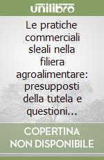 Le pratiche commerciali sleali nella filiera agroalimentare: presupposti della tutela e questioni chiave nell'interpretazione del decreto 198/21