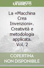 La «Macchina Crea Invenzioni». Creatività e metodologia applicata. Vol. 2 libro