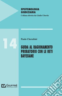 Guida al ragionamento probatorio con le reti bayesiane libro