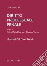 Diritto processuale penale. Vol. 1: Soggetti. Atti. Prove. Cautele