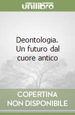 Deontologia. Un futuro dal cuore antico libro