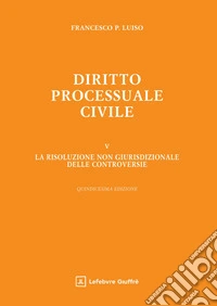 Diritto processuale civile. Vol. 5: La risoluzione non giurisdizionale delle controversie libro