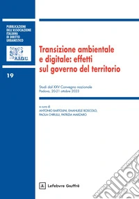 Transizione ambientale e digitale: effetti sul governo del territorio. Studi dal XXV Convegno nazionale (Padova, 20-21 ottobre 2023) libro