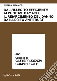 Dall'illecito efficiente ai punitive damages: il risarcimento del danno da illecito antitrust libro
