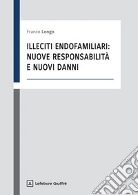 Illeciti endofamiliari: nuove responsabilità e nuovi danni libro