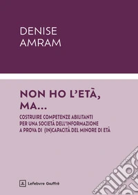 Non ho l'età, ma... Costruire competenze abilitanti per una società dell'informazione a prova di (in)capacità del minore di età libro