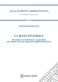 La mano invisibile. Sicurezza nazionale e garanzia del mercato nel diritto amministrativo libro