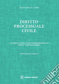 Diritto processuale civile. Vol. 5: La risoluzione non giurisdizionale delle controversie libro