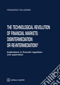 The technological revolution of financial markets: disintermediation or re-intermediation? libro